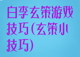 白李玄策游戏技巧(玄策小技巧)