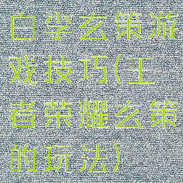 白李玄策游戏技巧(王者荣耀玄策的玩法)