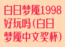 白日梦魇1998好玩吗(白日梦魇中文奖杯)