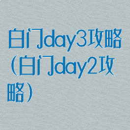 白门day3攻略(白门day2攻略)