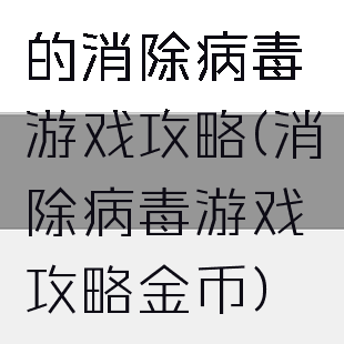 的消除病毒游戏攻略(消除病毒游戏攻略金币)