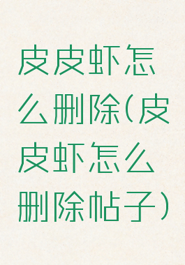 皮皮虾怎么删除(皮皮虾怎么删除帖子)