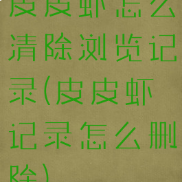 皮皮虾怎么清除浏览记录(皮皮虾记录怎么删除)