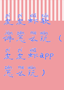 皮皮虾软件怎么玩(皮皮虾app怎么玩)