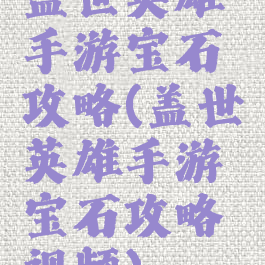 盖世英雄手游宝石攻略(盖世英雄手游宝石攻略视频)