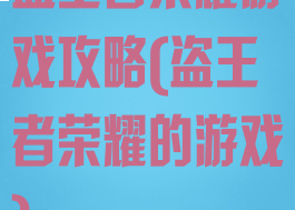 盗王者荣耀游戏攻略(盗王者荣耀的游戏)