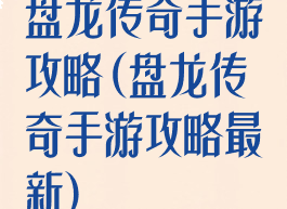 盘龙传奇手游攻略(盘龙传奇手游攻略最新)