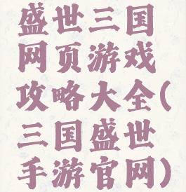 盛世三国网页游戏攻略大全(三国盛世手游官网)