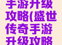 盛世传奇手游升级攻略(盛世传奇手游升级攻略视频)