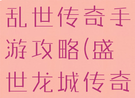 盛世龙城之乱世传奇手游攻略(盛世龙城传奇)