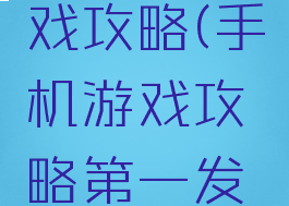 看手机游戏攻略(手机游戏攻略第一发布)