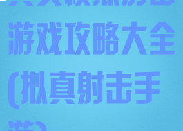 真实模拟射击游戏攻略大全(拟真射击手游)