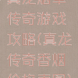 真龙烟草传奇游戏攻略(真龙传奇香烟价格表图)