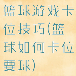 篮球游戏卡位技巧(篮球如何卡位要球)