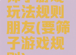 筛子游戏玩法规则朋友(要筛子游戏规则)