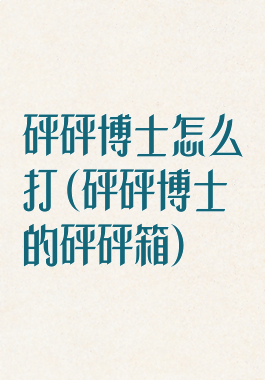 砰砰博士怎么打(砰砰博士的砰砰箱)