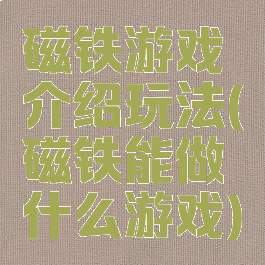 磁铁游戏介绍玩法(磁铁能做什么游戏)