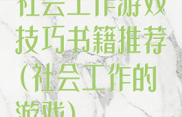 社会工作游戏技巧书籍推荐(社会工作的游戏)