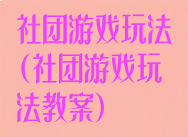 社团游戏玩法(社团游戏玩法教案)
