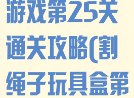 礼物盒割绳子游戏第25关通关攻略(割绳子玩具盒第25关攻略)