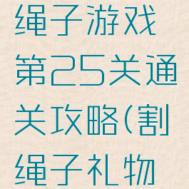 礼物盒割绳子游戏第25关通关攻略(割绳子礼物盒第4关)