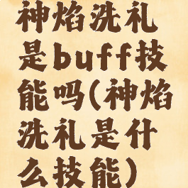 神焰洗礼是buff技能吗(神焰洗礼是什么技能)