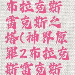 神界原罪2布拉克斯雷克斯之塔(神界原罪2布拉克斯雷克斯之塔位置)
