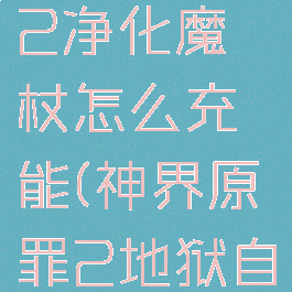 神界原罪2净化魔杖怎么充能(神界原罪2地狱自尊怎么打)