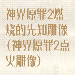 神界原罪2燃烧的先知雕像(神界原罪2点火雕像)
