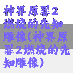 神界原罪2燃烧的先知雕像(神界原罪2燃烧的先知雕像)