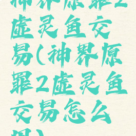 神界原罪2虚灵鱼交易(神界原罪2虚灵鱼交易怎么用)