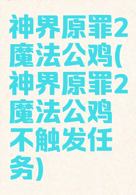 神界原罪2魔法公鸡(神界原罪2魔法公鸡不触发任务)