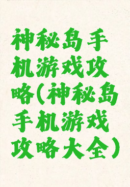 神秘岛手机游戏攻略(神秘岛手机游戏攻略大全)