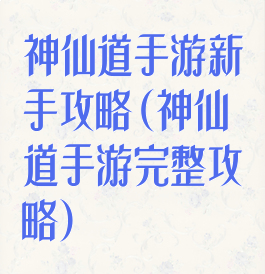 神仙道手游新手攻略(神仙道手游完整攻略)