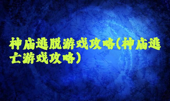 神庙逃脱游戏攻略(神庙逃亡游戏攻略)
