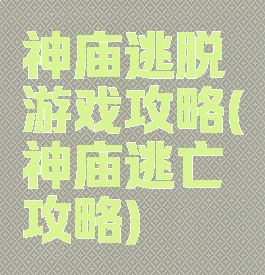 神庙逃脱游戏攻略(神庙逃亡攻略)