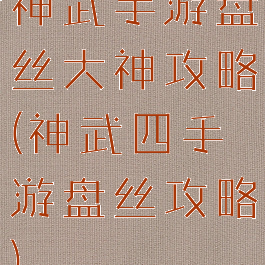 神武手游盘丝大神攻略(神武四手游盘丝攻略)