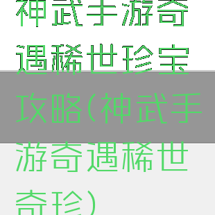 神武手游奇遇稀世珍宝攻略(神武手游奇遇稀世奇珍)