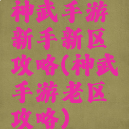神武手游新手新区攻略(神武手游老区攻略)