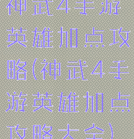 神武4手游英雄加点攻略(神武4手游英雄加点攻略大全)