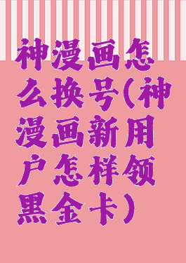 神漫画怎么换号(神漫画新用户怎样领黑金卡)