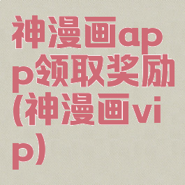 神漫画app领取奖励(神漫画vip)