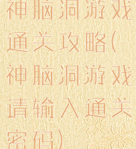 神脑洞游戏通关攻略(神脑洞游戏请输入通关密码)