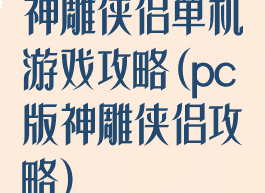 神雕侠侣单机游戏攻略(pc版神雕侠侣攻略)