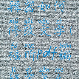 福昕pdf编辑器如何修改文字(福昕pdf编辑器怎么修改文字)