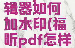 福昕pdf编辑器如何加水印(福昕pdf怎样加水印)