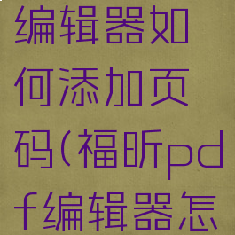 福昕pdf编辑器如何添加页码(福昕pdf编辑器怎么插页码)