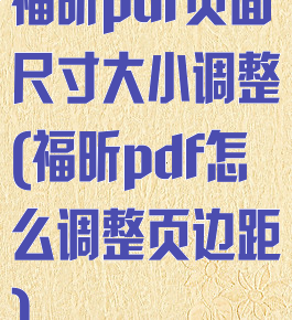 福昕pdf页面尺寸大小调整(福昕pdf怎么调整页边距)