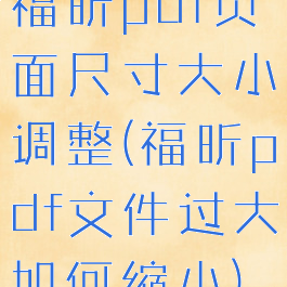 福昕pdf页面尺寸大小调整(福昕pdf文件过大如何缩小)
