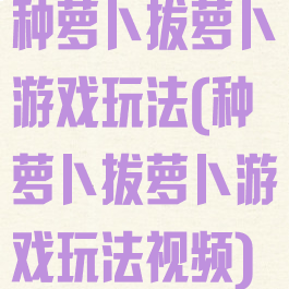种萝卜拔萝卜游戏玩法(种萝卜拔萝卜游戏玩法视频)
